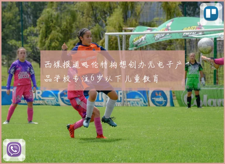 西媒报道略伦特构想创办无电子产品学校专注6岁以下儿童教育