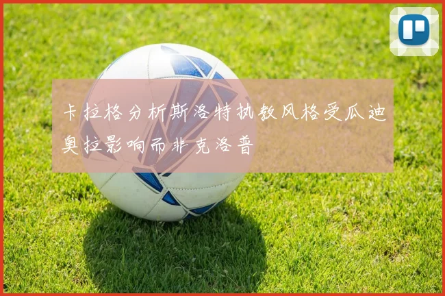 卡拉格分析斯洛特执教风格受瓜迪奥拉影响而非克洛普