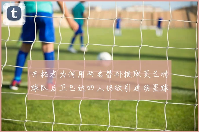 开拓者为何用两名替补换取莫兰特球队后卫已达四人仍欲引进明星球员