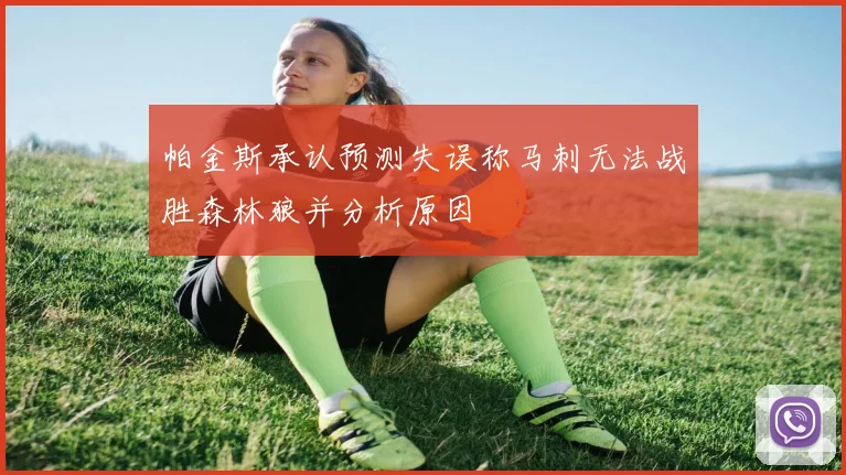 帕金斯承认预测失误称马刺无法战胜森林狼并分析原因