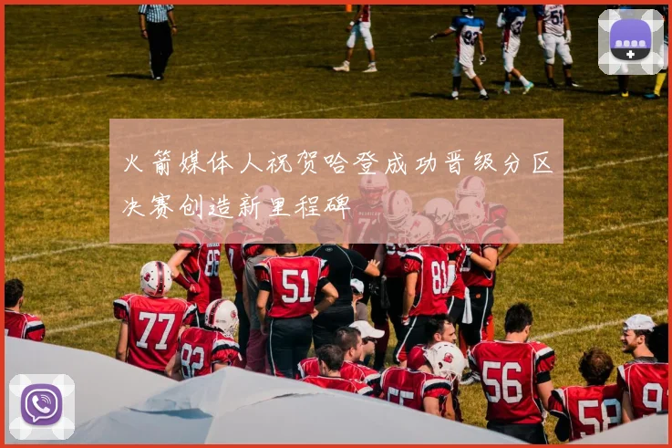火箭媒体人祝贺哈登成功晋级分区决赛创造新里程碑