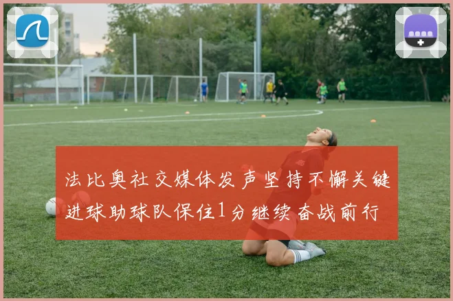法比奥社交媒体发声坚持不懈关键进球助球队保住1分继续奋战前行