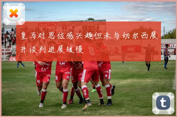皇马对恩佐感兴趣但未与切尔西展开谈判进展缓慢
